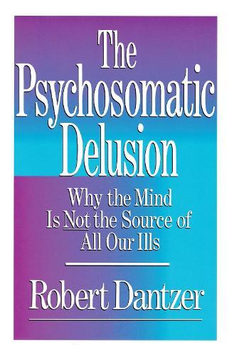 Psychosomatic Delusion: Why the Mind Is Not the Source of All Our Ills