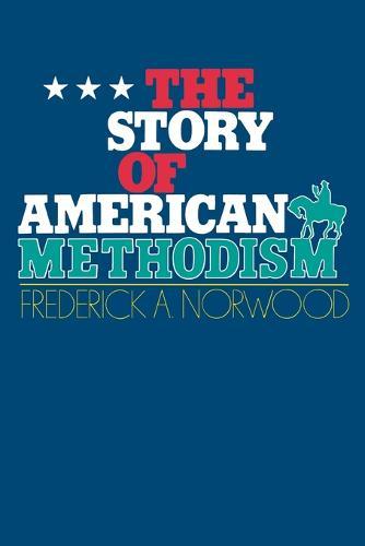 The Story of American Methodism: A History of the United Methodists and Their Relations