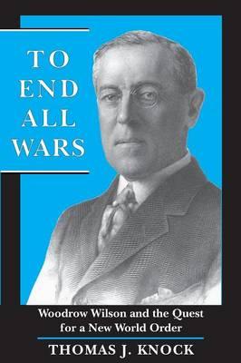 To End All Wars: Woodrow Wilson and the Quest for a New World Order