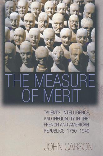 The Measure of Merit: Talents, Intelligence, and Inequality in the French and American Republics, 1750–1940