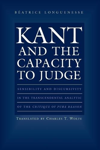 Kant and the Capacity to Judge: Sensibility and Discursivity in the Transcendental Analytic of the Critique of Pure Reason