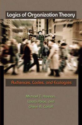 Logics of Organization Theory: Audiences, Codes, and Ecologies