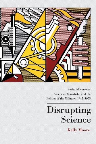 Disrupting Science: Social Movements, American Scientists, and the Politics of the Military, 1945-1975