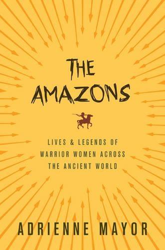 The Amazons: Lives and Legends of Warrior Women across the Ancient World
