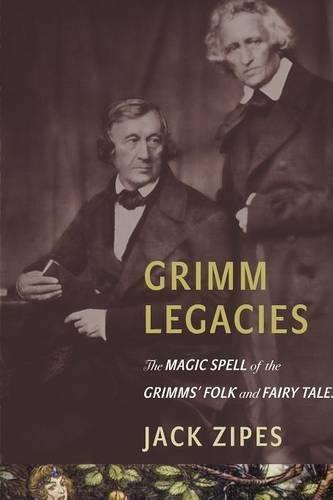 Grimm Legacies: The Magic Spell of the Grimms' Folk and Fairy Tales
