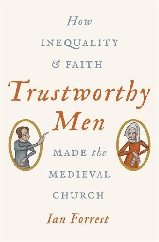Trustworthy Men: How Inequality and Faith Made the Medieval Church