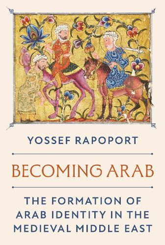 Becoming Arab: The Formation of Arab Identity in the Medieval Middle East