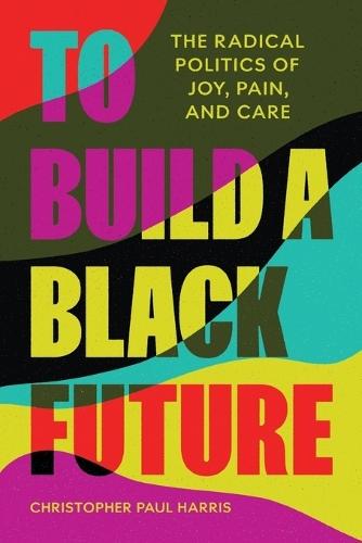 To Build a Black Future: The Radical Politics of Joy, Pain, and Care