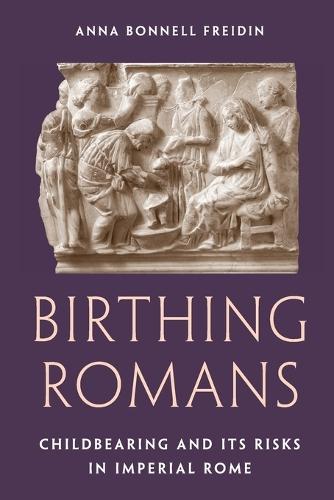 Birthing Romans: Childbearing and Its Risks in Imperial Rome