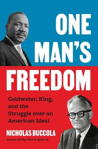 One Man’s Freedom: Goldwater, King, and the Struggle over an American Ideal
