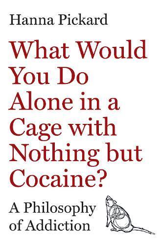 What Would You Do Alone in a Cage with Nothing but Cocaine?: A Philosophy of Addiction