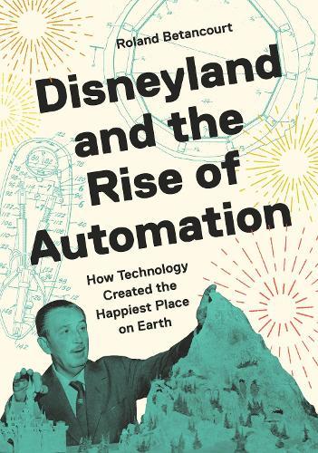 Disneyland and the Rise of Automation: How Technology Created the Happiest Place on Earth