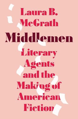 Middlemen: Literary Agents and the Making of American Fiction