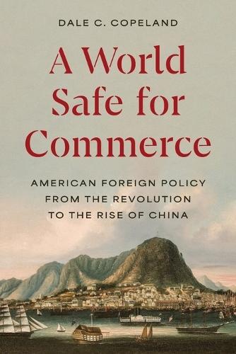 A World Safe for Commerce: American Foreign Policy from the Revolution to the Rise of China