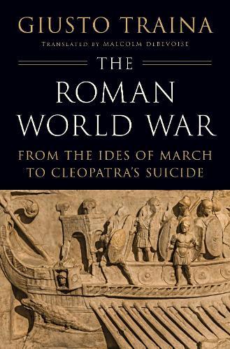 The Roman World War: From the Ides of March to Cleopatra’s Suicide