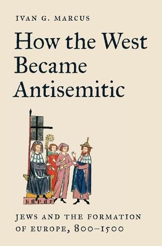 How the West Became Antisemitic: Jews and the Formation of Europe, 800–1500