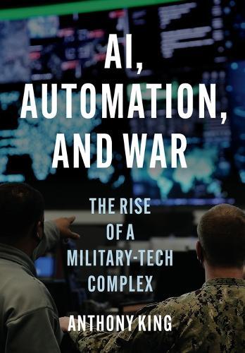 AI, Automation, and War: The Rise of a Military-Tech Complex