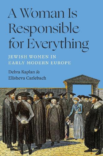 A Woman Is Responsible for Everything: Jewish Women in Early Modern Europe