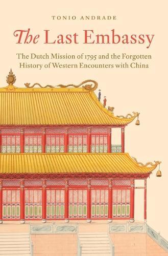 The Last Embassy: The Dutch Mission of 1795 and the Forgotten History of Western Encounters with China