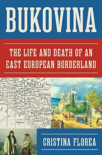 Bukovina: The Life and Death of an East European Borderland