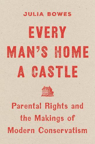 Every Man's Home a Castle: Parental Rights and the Makings of Modern Conservatism