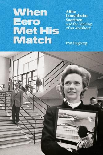 When Eero Met His Match: Aline Louchheim Saarinen and the Making of an Architect