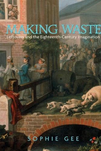 Making Waste: Leftovers and the Eighteenth-Century Imagination