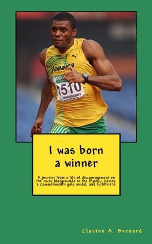 I was born a winner: A journey from a life of discouragement on the rocky playgrounds to the Olympic Games, a Commonwealth gold medal, and fulfillment