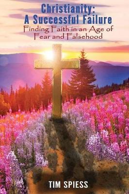 Christianity׃ A Successful Failure: Finding Faith in an Age of Fear and Falsehood