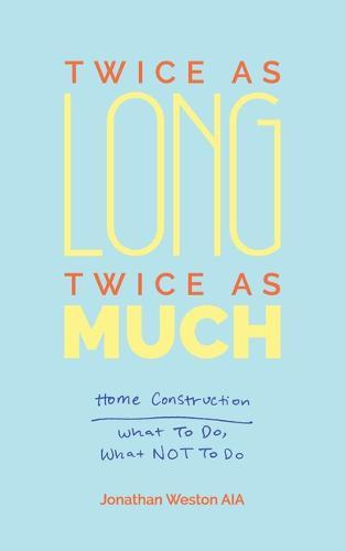 Twice As Long Twice As Much: Home Construction -- What To Do What Not To Do