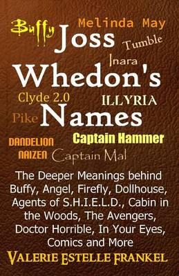 Joss Whedon's Names: The Deeper Meanings behind Buffy, Angel, Firefly, Dollhouse, Agents of S.H.I.E.L.D., Cabin in the Woods, The Avengers, Doctor Horrible, In Your Eyes, Comics and More