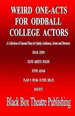 Weird One-Acts for Oddball College Actors: A Collection of Unusual One-Act Plays for Quirky Audiences, Actors and Directors