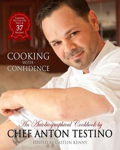 "Chef Anton Testino's ""Cooking With Confidence""": An Autobiographical CookBook