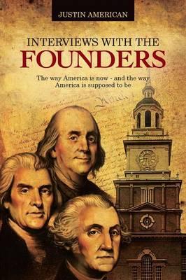 Interviews with the Founders: The Way America Is Now and the Way America Is Supposed to Be