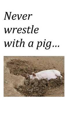 Never Wrestle with a Pig