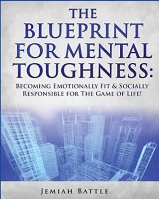 The BluePrint for Mental Toughness: Becoming Emotionally Fit and Socially Responsible for the Game of Life!