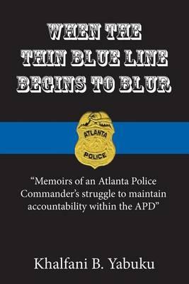 When The Thin Blue Line Begins To Blur: Memoirs of an Atlanta Police Commander's struggle to maintain accountability within the APD