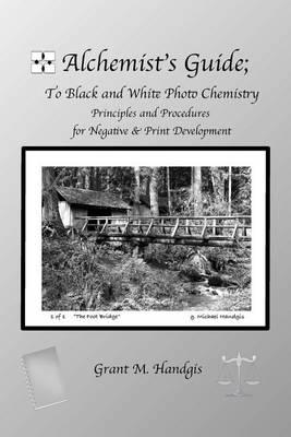 Alchemist's Guide; to Black & White Photo Chemistry: Principles and Procedures for Negatve & Print Development