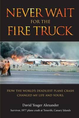 Never Wait For The Fire Truck: How The Worlds Deadliest Plane Crash Changed My Life And Yours