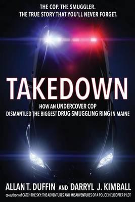 Takedown: How an Undercover Cop Dismantled the Biggest Drug-Smuggling Ring in Maine