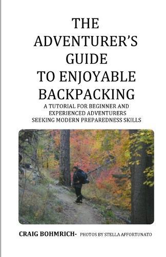 The Adventurer's Guide to Enjoyable Backpacking: A tutorial for beginner and experienced adventurers seeking modern preparedness skills