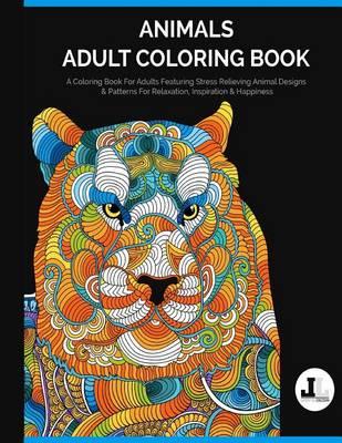 Animals Adult Coloring Book: A Coloring Book For Adults Featuring Stress Relieving Animal Designs & Patterns For Relaxation, Inspiration & Happiness