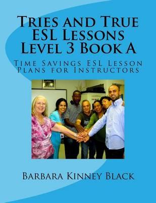 Tries and True ESL Lessons Level 3 Book a: Time Savings ESL Lesson Plans for Instructors