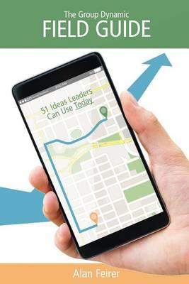 The Group Dynamic Field Guide: 51 Ideas Leaders Can Use Today