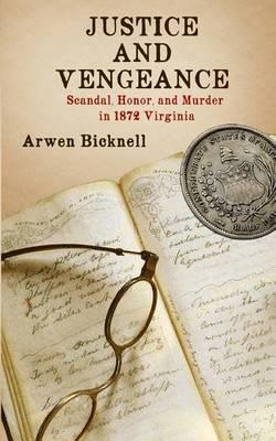 Justice and Vengeance: Scandal, Honor, and Murder in 1872 Virginia