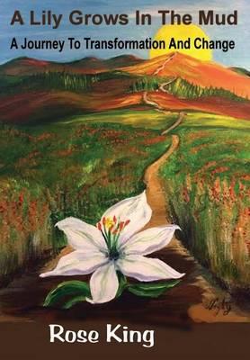 A Lily Grows In The Mud: A Journey to Transformation and Change