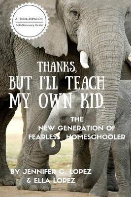 Thanks, But I'll Teach My Own Kid.: The New Generation of Fearless Homeschooler.