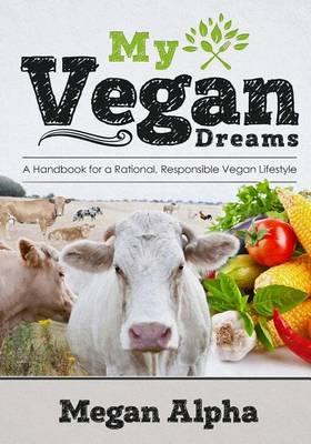 My Vegan Dreams: A Handbook For a Rational, Responsible Vegan Lifestyle