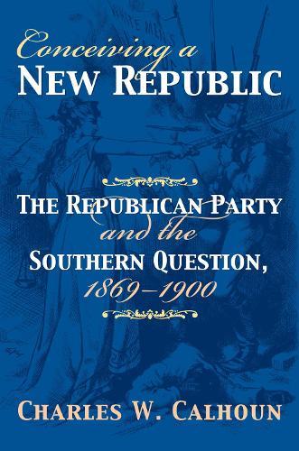 Conceiving a New Republic: The Republican Party and the Southern Question, 1869-1900