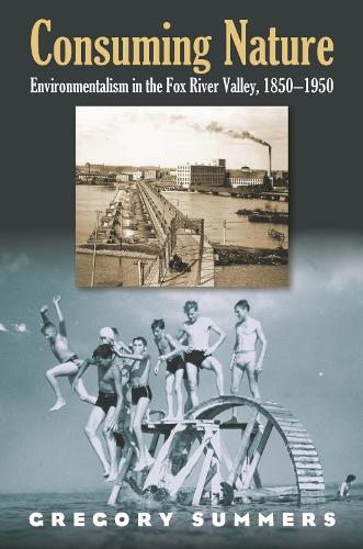 Consuming Nature: Environmentalism in the Fox River Valley, 1850-1950
